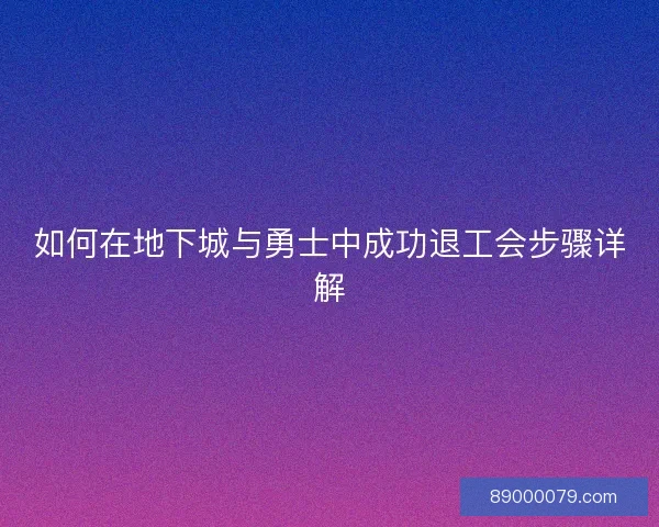 如何在地下城与勇士中成功退工会步骤详解