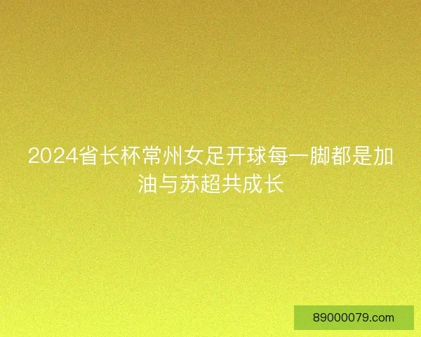 2024省长杯常州女足开球每一脚都是加油与苏超共成长