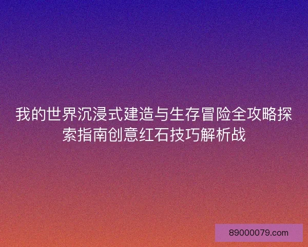 我的世界沉浸式建造与生存冒险全攻略探索指南创意红石技巧解析战