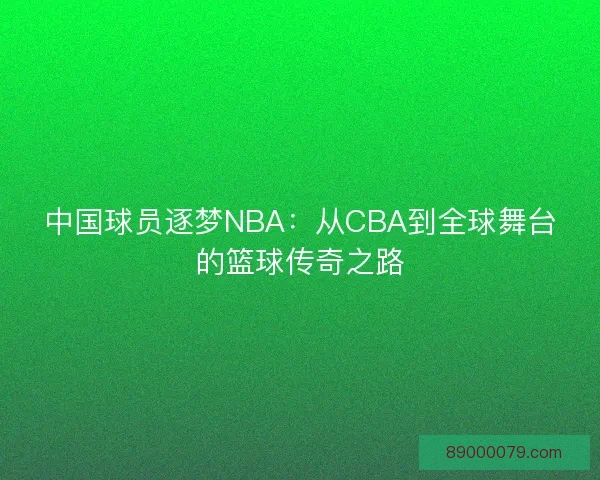 中国球员逐梦NBA：从CBA到全球舞台的篮球传奇之路