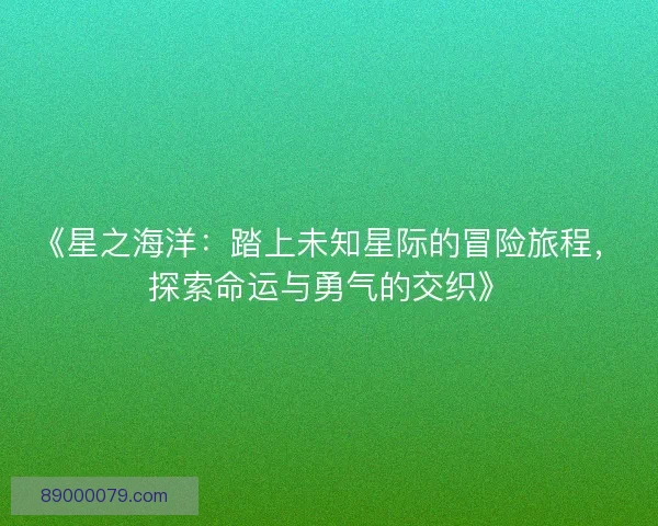 《星之海洋：踏上未知星际的冒险旅程，探索命运与勇气的交织》