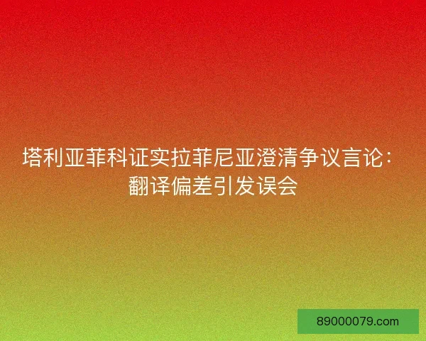 塔利亚菲科证实拉菲尼亚澄清争议言论：翻译偏差引发误会