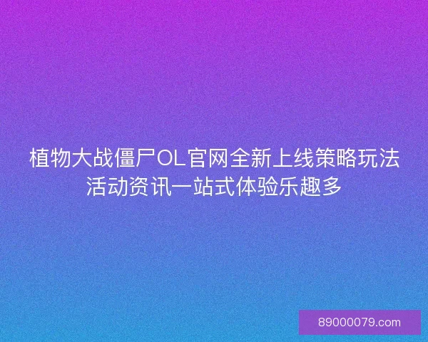 植物大战僵尸OL官网全新上线策略玩法活动资讯一站式体验乐趣多