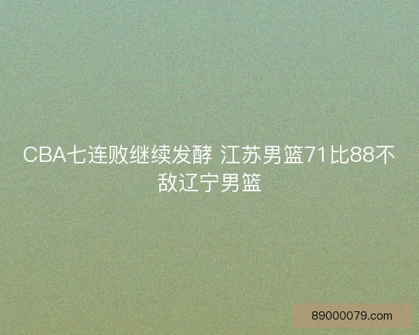 CBA七连败继续发酵 江苏男篮71比88不敌辽宁男篮