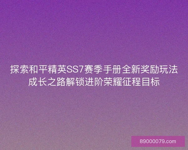 探索和平精英SS7赛季手册全新奖励玩法成长之路解锁进阶荣耀征程目标