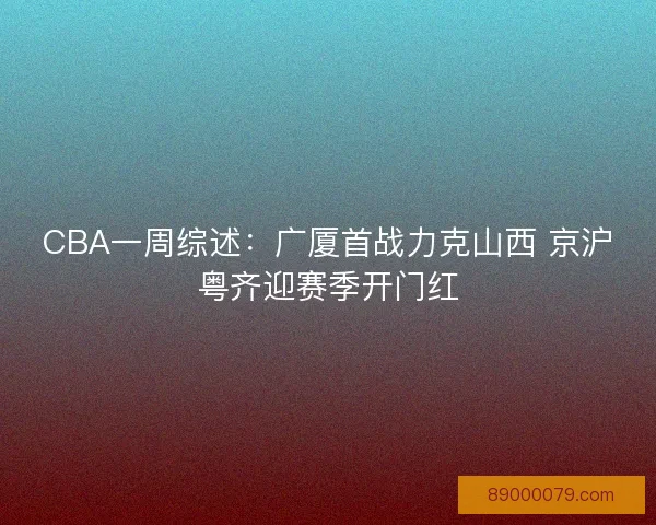 CBA一周综述：广厦首战力克山西 京沪粤齐迎赛季开门红