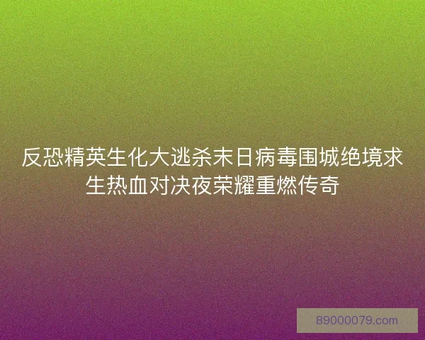 反恐精英生化大逃杀末日病毒围城绝境求生热血对决夜荣耀重燃传奇