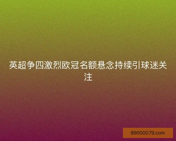 英超争四激烈欧冠名额悬念持续引球迷关注